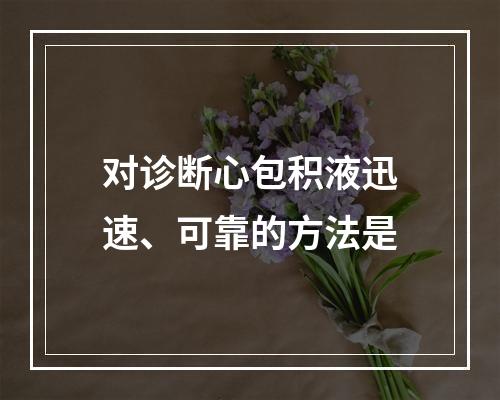 对诊断心包积液迅速、可靠的方法是