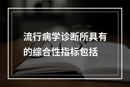 流行病学诊断所具有的综合性指标包括