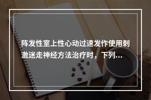 阵发性室上性心动过速发作使用刺激迷走神经方法治疗时，下列哪些