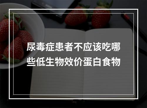 尿毒症患者不应该吃哪些低生物效价蛋白食物