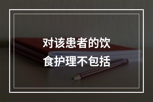 对该患者的饮食护理不包括