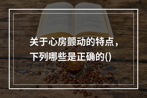 关于心房颤动的特点，下列哪些是正确的()