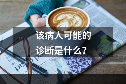 该病人可能的诊断是什么？