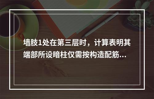 墙肢1处在第三层时，计算表明其端部所设暗柱仅需按构造配筋，轴