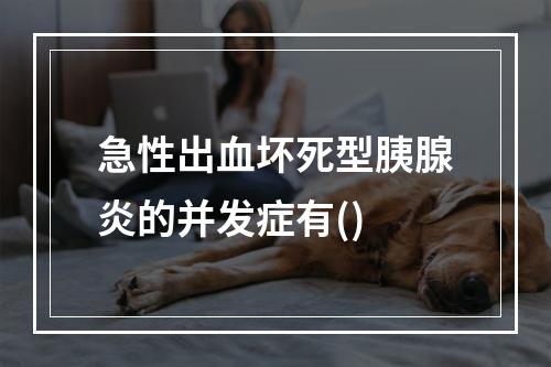 急性出血坏死型胰腺炎的并发症有()