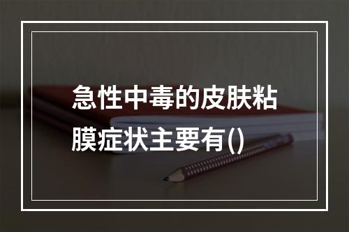 急性中毒的皮肤粘膜症状主要有()