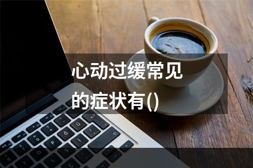 心动过缓常见的症状有()