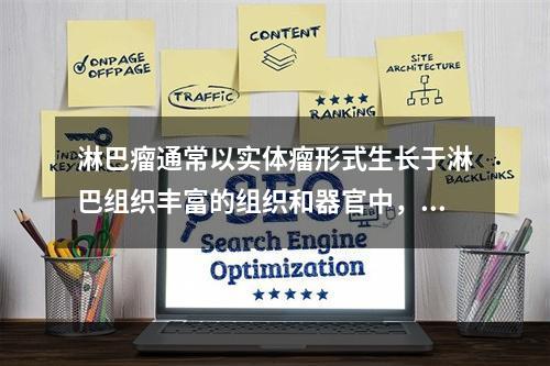 淋巴瘤通常以实体瘤形式生长于淋巴组织丰富的组织和器官中，以下