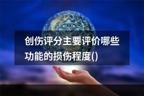 创伤评分主要评价哪些功能的损伤程度()