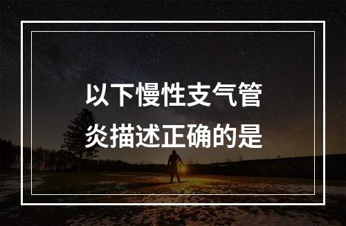 以下慢性支气管炎描述正确的是