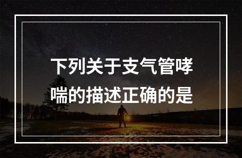 下列关于支气管哮喘的描述正确的是