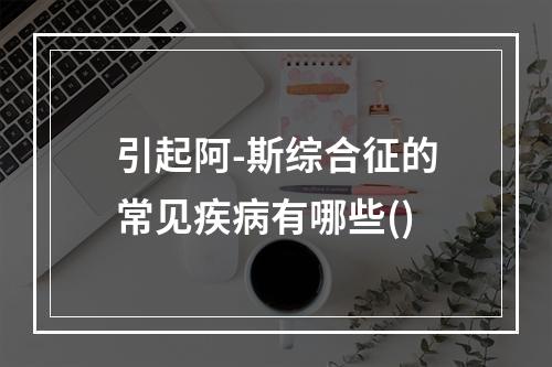 引起阿-斯综合征的常见疾病有哪些()