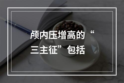 颅内压增高的“三主征”包括