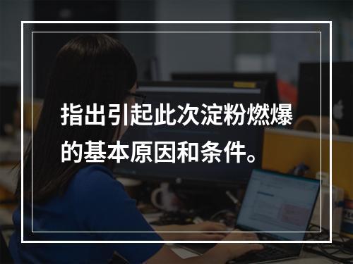 指出引起此次淀粉燃爆的基本原因和条件。