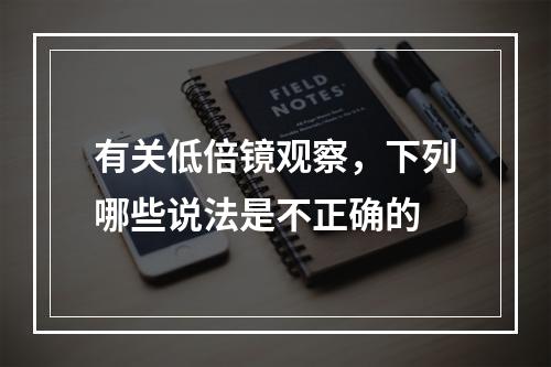 有关低倍镜观察，下列哪些说法是不正确的