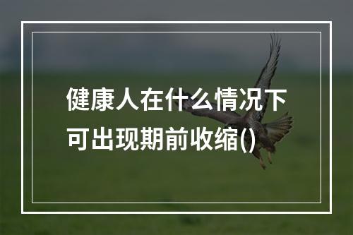 健康人在什么情况下可出现期前收缩()