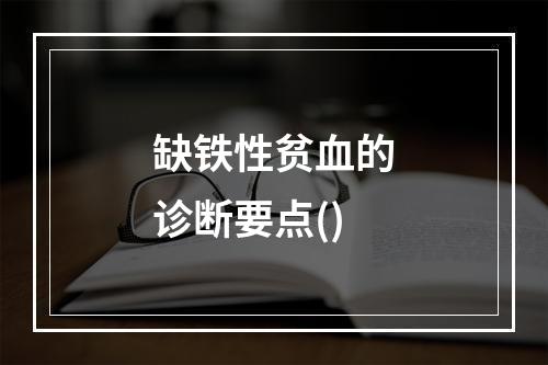 缺铁性贫血的诊断要点()