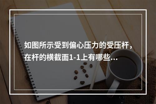 如图所示受到偏心压力的受压杆，在杆的横截面1-1上有哪些内