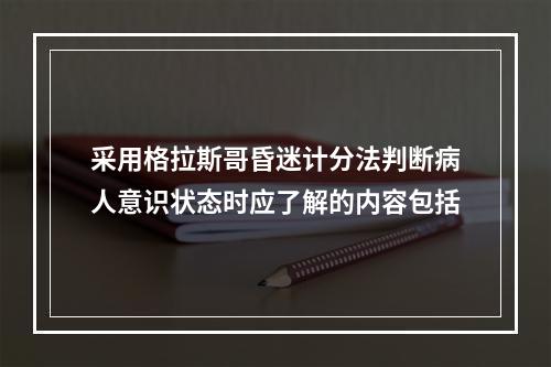 采用格拉斯哥昏迷计分法判断病人意识状态时应了解的内容包括