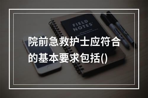 院前急救护士应符合的基本要求包括()