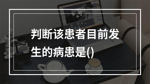 判断该患者目前发生的病患是()