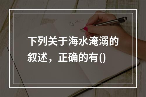 下列关于海水淹溺的叙述，正确的有()