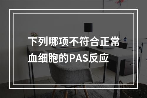 下列哪项不符合正常血细胞的PAS反应