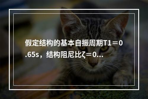 假定结构的基本自振周期T1＝0.65s，结构阻尼比ζ＝0.0