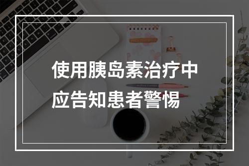 使用胰岛素治疗中应告知患者警惕