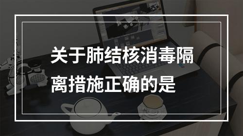 关于肺结核消毒隔离措施正确的是