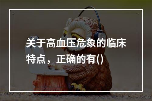 关于高血压危象的临床特点，正确的有()