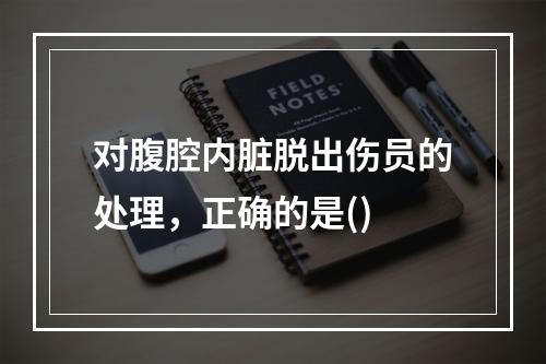 对腹腔内脏脱出伤员的处理，正确的是()