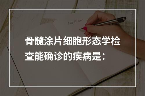 骨髓涂片细胞形态学检查能确诊的疾病是：