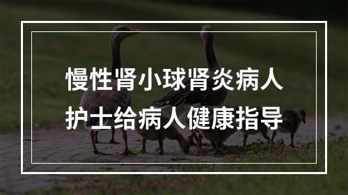 慢性肾小球肾炎病人护士给病人健康指导