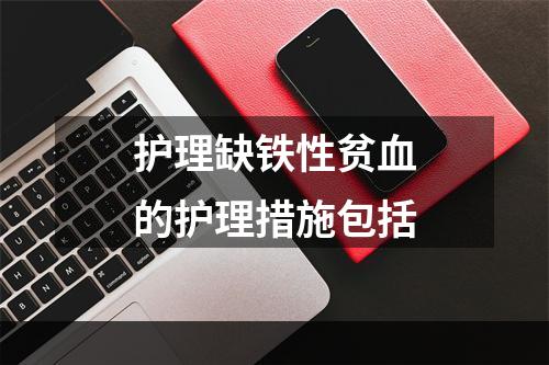 护理缺铁性贫血的护理措施包括