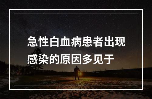 急性白血病患者出现感染的原因多见于