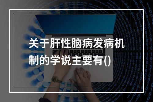 关于肝性脑病发病机制的学说主要有()