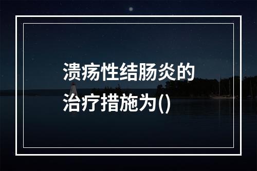 溃疡性结肠炎的治疗措施为()