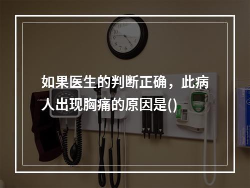 如果医生的判断正确，此病人出现胸痛的原因是()