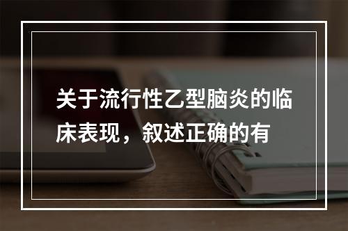 关于流行性乙型脑炎的临床表现，叙述正确的有