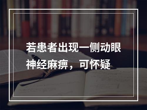 若患者出现一侧动眼神经麻痹，可怀疑