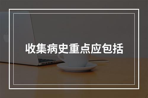 收集病史重点应包括