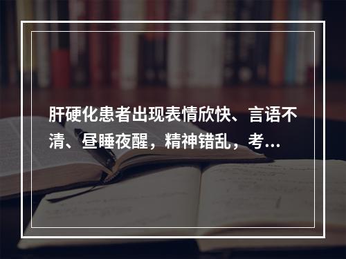 肝硬化患者出现表情欣快、言语不清、昼睡夜醒，精神错乱，考虑是