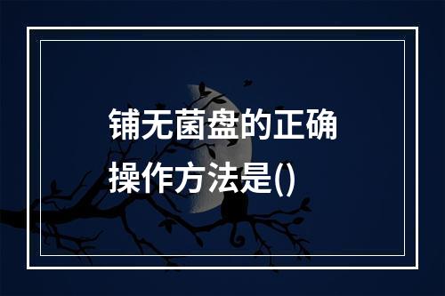 铺无菌盘的正确操作方法是()