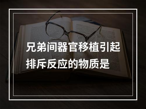 兄弟间器官移植引起排斥反应的物质是