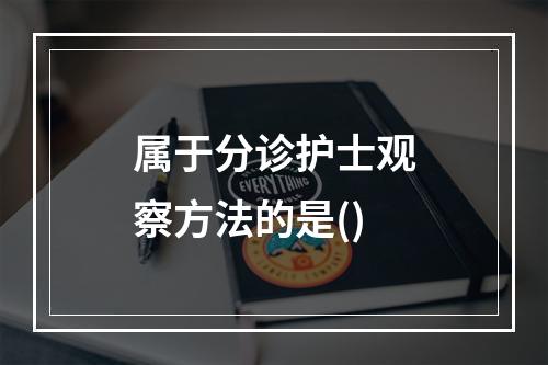 属于分诊护士观察方法的是()