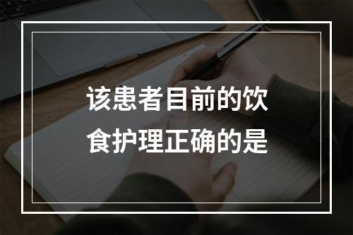 该患者目前的饮食护理正确的是