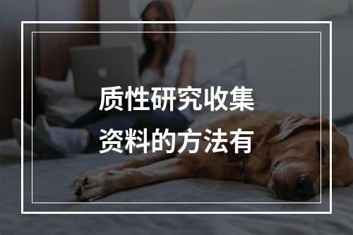 质性研究收集资料的方法有