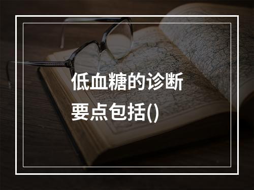 低血糖的诊断要点包括()