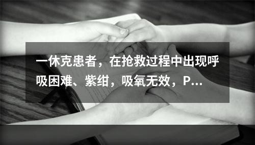 一休克患者，在抢救过程中出现呼吸困难、紫绀，吸氧无效，PaO